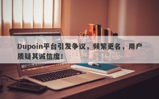 Dupoin平台引发争议，频繁更名，用户质疑其诚信度！