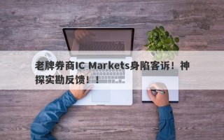 老牌券商IC Markets身陷客诉！神探实勘反馈！！