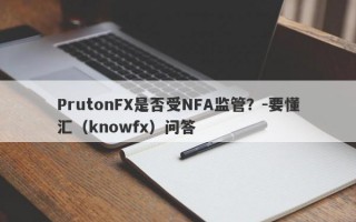 PrutonFX是否受NFA监管？-要懂汇（knowfx）问答