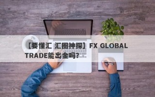 【要懂汇 汇圈神探】FX GLOBAL TRADE能出金吗？
