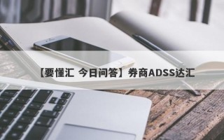 【要懂汇 今日问答】券商ADSS达汇
