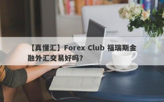 【真懂汇】Forex Club 福瑞斯金融外汇交易好吗？
