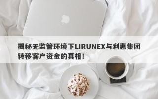 揭秘无监管环境下LIRUNEX与利惠集团转移客户资金的真相！