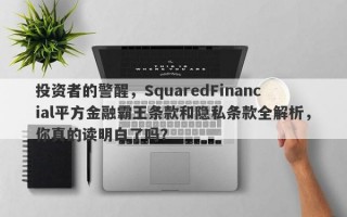 投资者的警醒，SquaredFinancial平方金融霸王条款和隐私条款全解析，你真的读明白了吗？