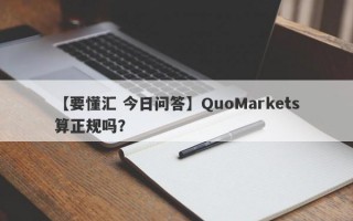 【要懂汇 今日问答】QuoMarkets算正规吗？
