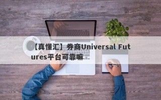 【真懂汇】券商Universal Futures平台可靠嘛
