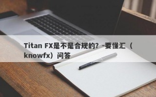 Titan FX是不是合规的？-要懂汇（knowfx）问答