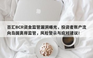 百汇BCR资金监管漏洞曝光，投资者账户流向岛国离岸监管，风险警示与应对建议！