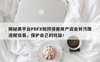 揭秘黑平台PBFX如何侵吞用户资金并污蔑违规交易，保护自己的权益！