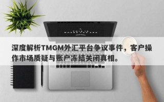 深度解析TMGM外汇平台争议事件，客户操作市场质疑与账户冻结关闭真相。