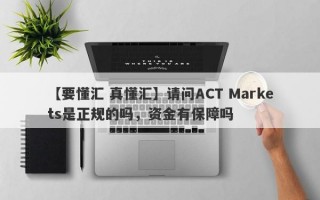 【要懂汇 真懂汇】请问ACT Markets是正规的吗，资金有保障吗
