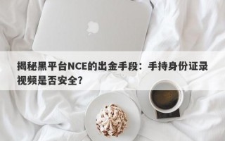 揭秘黑平台NCE的出金手段：手持身份证录视频是否安全？