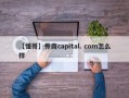 【懂哥】券商capital. com怎么样
