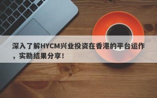 深入了解HYCM兴业投资在香港的平台运作，实勘结果分享！