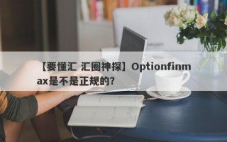 【要懂汇 汇圈神探】Optionfinmax是不是正规的？
