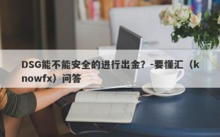 DSG能不能安全的进行出金？-要懂汇（knowfx）问答