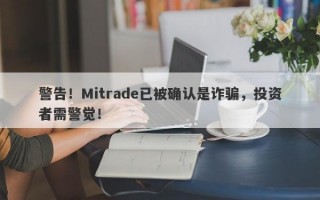 警告！Mitrade已被确认是诈骗，投资者需警觉！