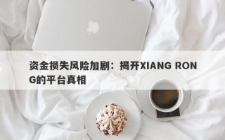 资金损失风险加剧：揭开XIANG RONG的平台真相