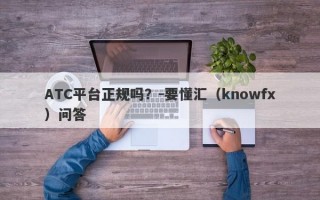 ATC平台正规吗？-要懂汇（knowfx）问答