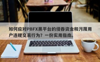 如何应对PBFX黑平台的侵吞资金和污蔑用户违规交易行为？一份实用指南。