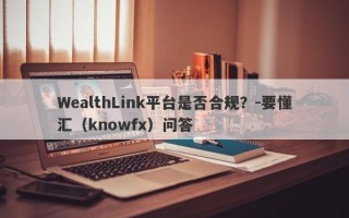 WealthLink平台是否合规？-要懂汇（knowfx）问答