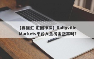 【要懂汇 汇圈神探】Rallyville Markets平台入金出金正常吗？
