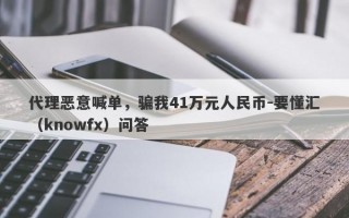 代理恶意喊单，骗我41万元人民币-要懂汇（knowfx）问答