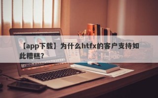 【app下载】为什么htfx的客户支持如此糟糕？