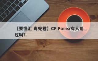 【要懂汇 毒蛇君】CF Forex有人用过吗？
