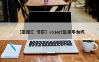 【要懂汇 懂哥】FxNet是黑平台吗
