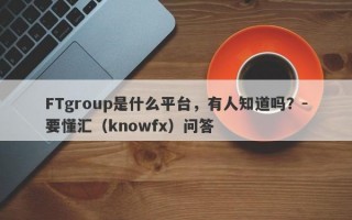 FTgroup是什么平台，有人知道吗？-要懂汇（knowfx）问答