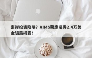 离岸投资陷阱？AIMS荣鹰证券2.4万美金骗局揭露！