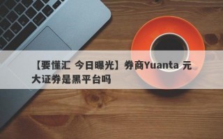 【要懂汇 今日曝光】券商Yuanta 元大证券是黑平台吗
