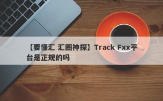 【要懂汇 汇圈神探】Track Fxx平台是正规的吗
