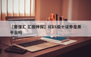 【要懂汇 汇圈神探】IEXS盈十证券是黑平台吗
