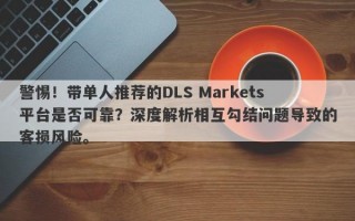 警惕！带单人推荐的DLS Markets平台是否可靠？深度解析相互勾结问题导致的客损风险。