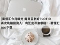 [要懂汇今日曝光]券商百利好PLOTIO再次坑骗投资人！有汇友寻来求助！-要懂汇app下载