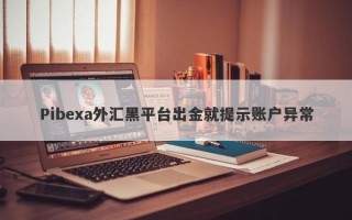 Pibexa外汇黑平台出金就提示账户异常