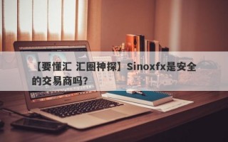 【要懂汇 汇圈神探】Sinoxfx是安全的交易商吗？
