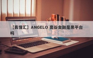 【真懂汇】ANGELO 奥谷金融是黑平台吗
