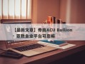 【最新文章】券商ACU Bullion · 亚数金业平台可靠嘛
