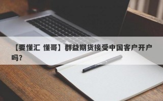 【要懂汇 懂哥】群益期货接受中国客户开户吗？
