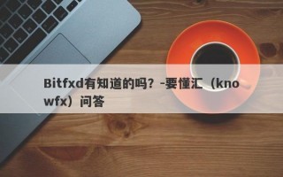 Bitfxd有知道的吗？-要懂汇（knowfx）问答