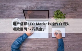 用户痛斥ETO Markets操作白银失误致巨亏37万美金。