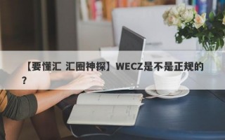 【要懂汇 汇圈神探】WECZ是不是正规的？
