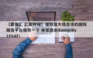 【要懂汇 汇圈神探】谁知道大陆合法的国际期货平台推荐一下 非常感谢&#x1F64F;
