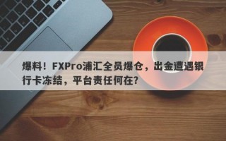 爆料！FXPro浦汇全员爆仓，出金遭遇银行卡冻结，平台责任何在？