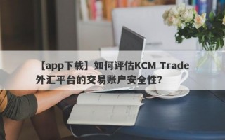 【app下载】如何评估KCM Trade外汇平台的交易账户安全性？
