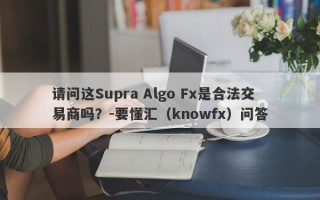 请问这Supra Algo Fx是合法交易商吗？-要懂汇（knowfx）问答