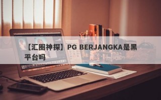 【汇圈神探】PG BERJANGKA是黑平台吗
